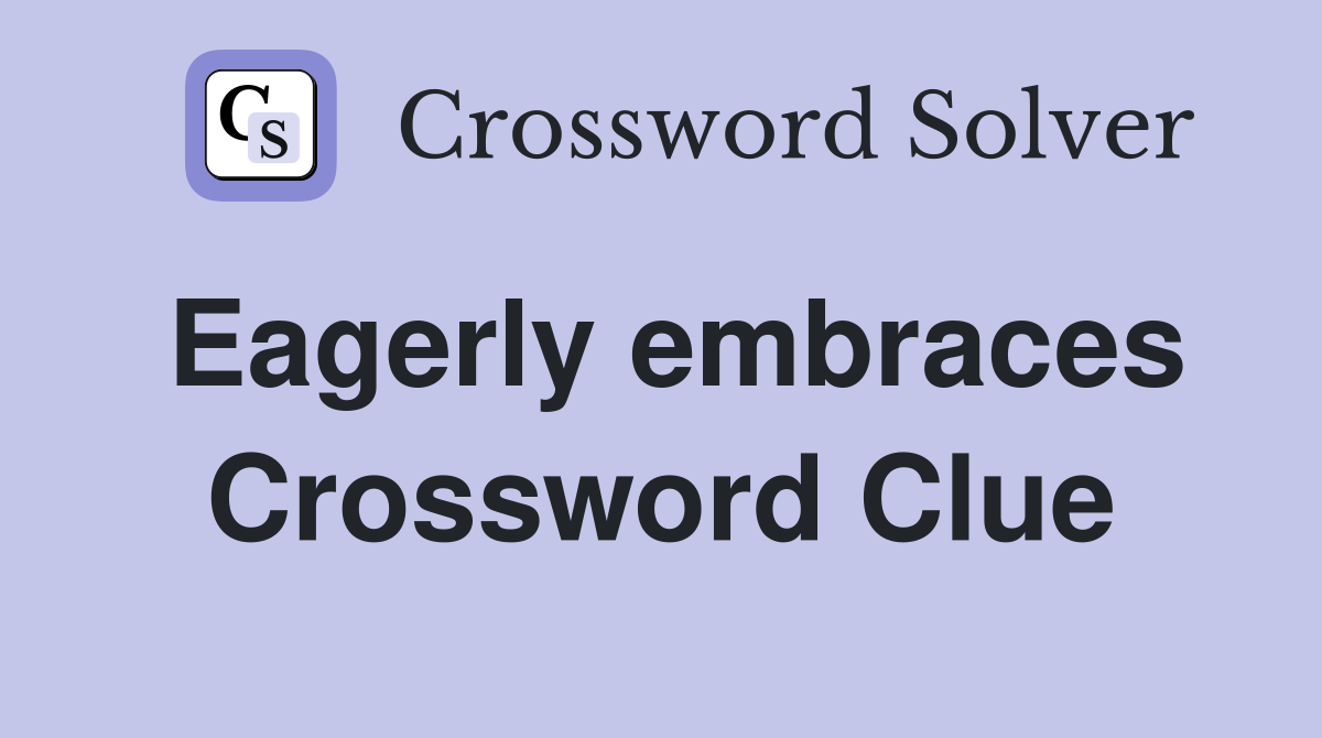 Eagerly embraces Crossword Clue