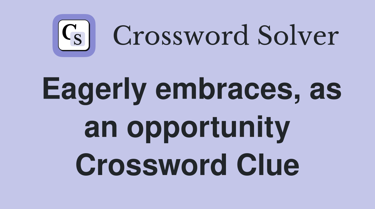 Eagerly embraces, as an opportunity Crossword Clue