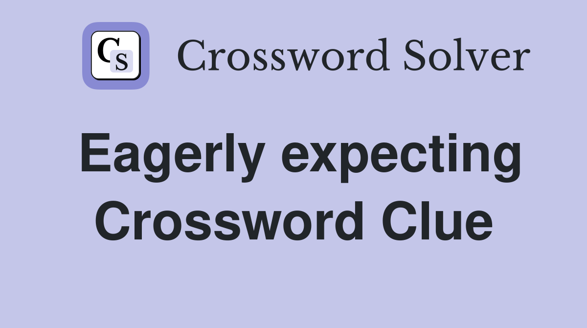 Eagerly expecting Crossword Clue