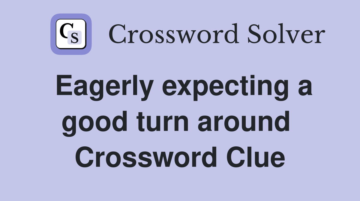 Eagerly expecting a good turn around  Crossword Clue