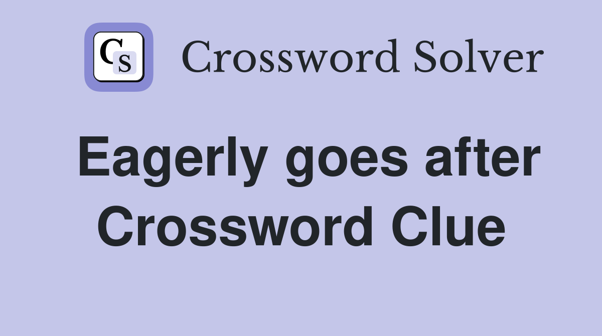 Eagerly goes after Crossword Clue