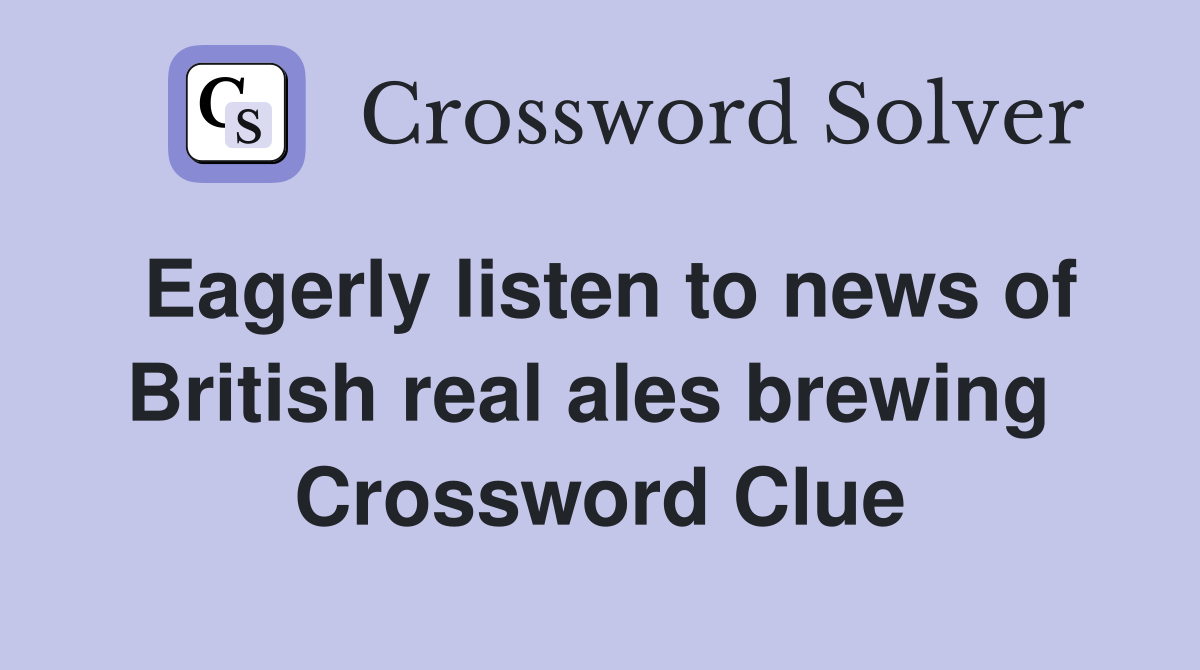 Eagerly listen to news of British real ales brewing  Crossword Clue