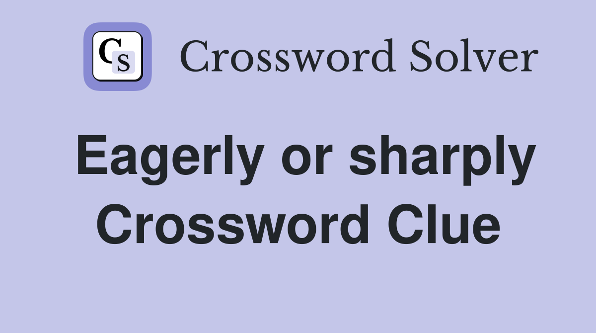 Eagerly or sharply Crossword Clue