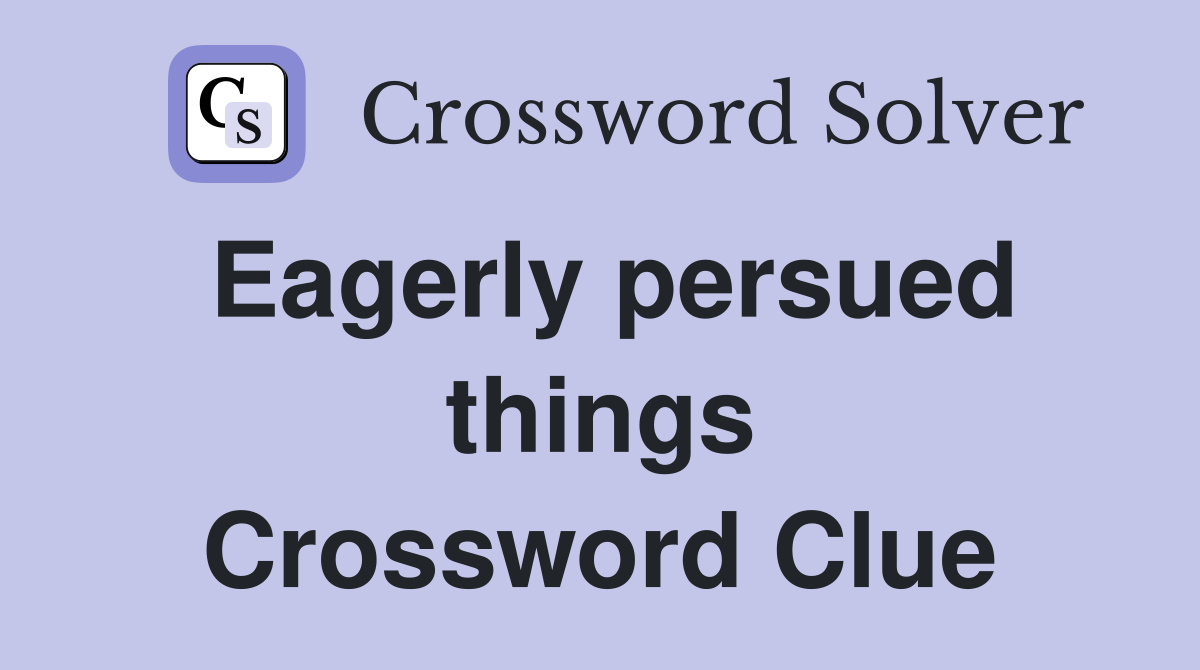 Eagerly persued things Crossword Clue