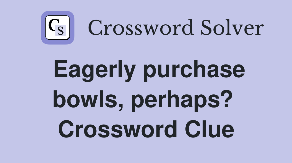 Eagerly purchase bowls, perhaps?  Crossword Clue