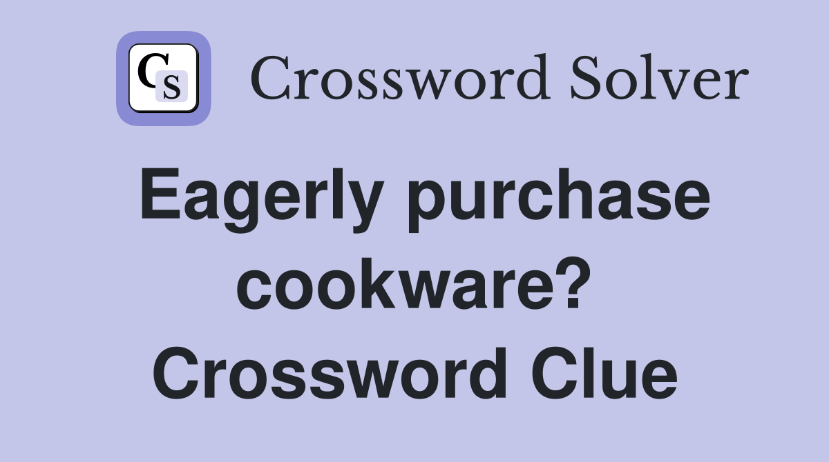 Eagerly purchase cookware? Crossword Clue