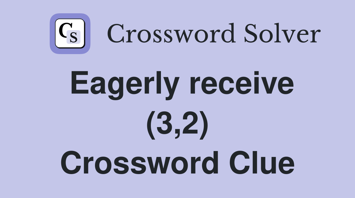 Eagerly receive (3,2) Crossword Clue