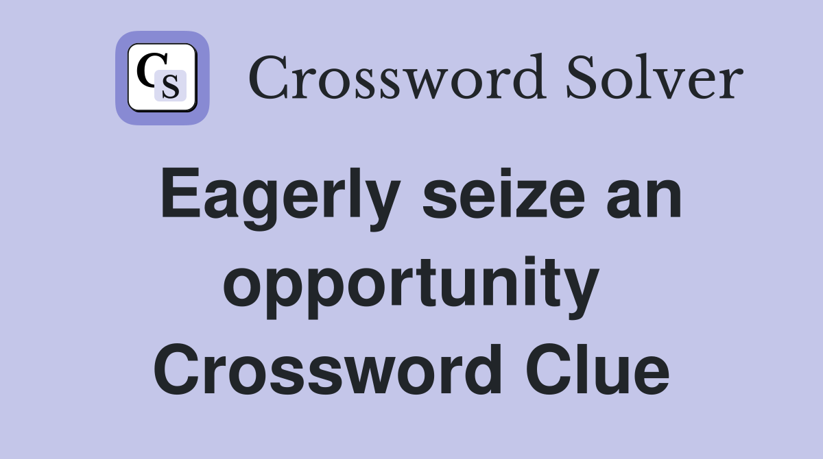 Eagerly seize an opportunity Crossword Clue