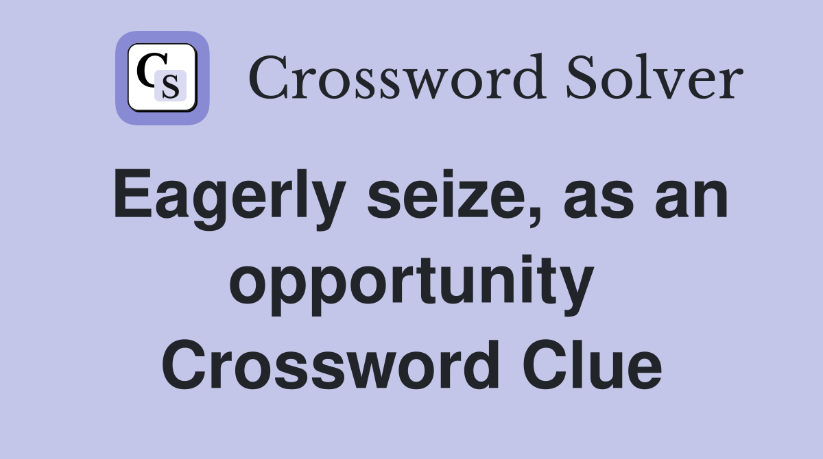Eagerly seize, as an opportunity Crossword Clue