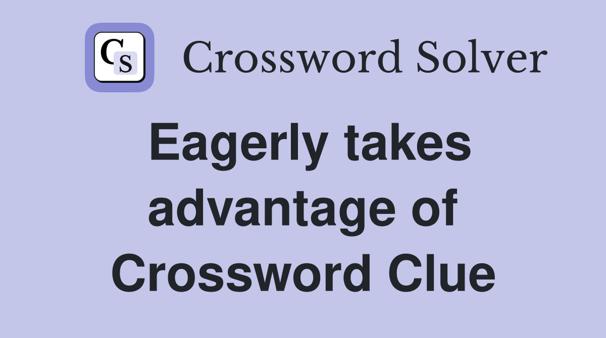 Eagerly takes advantage of Crossword Clue