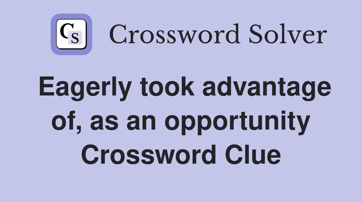 Eagerly took advantage of, as an opportunity Crossword Clue