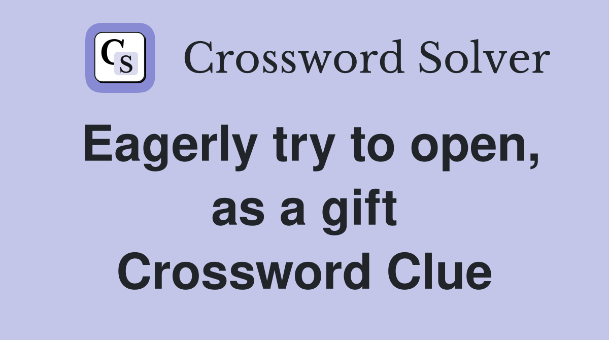 Eagerly try to open, as a gift Crossword Clue