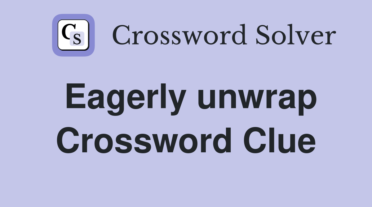 Eagerly unwrap Crossword Clue