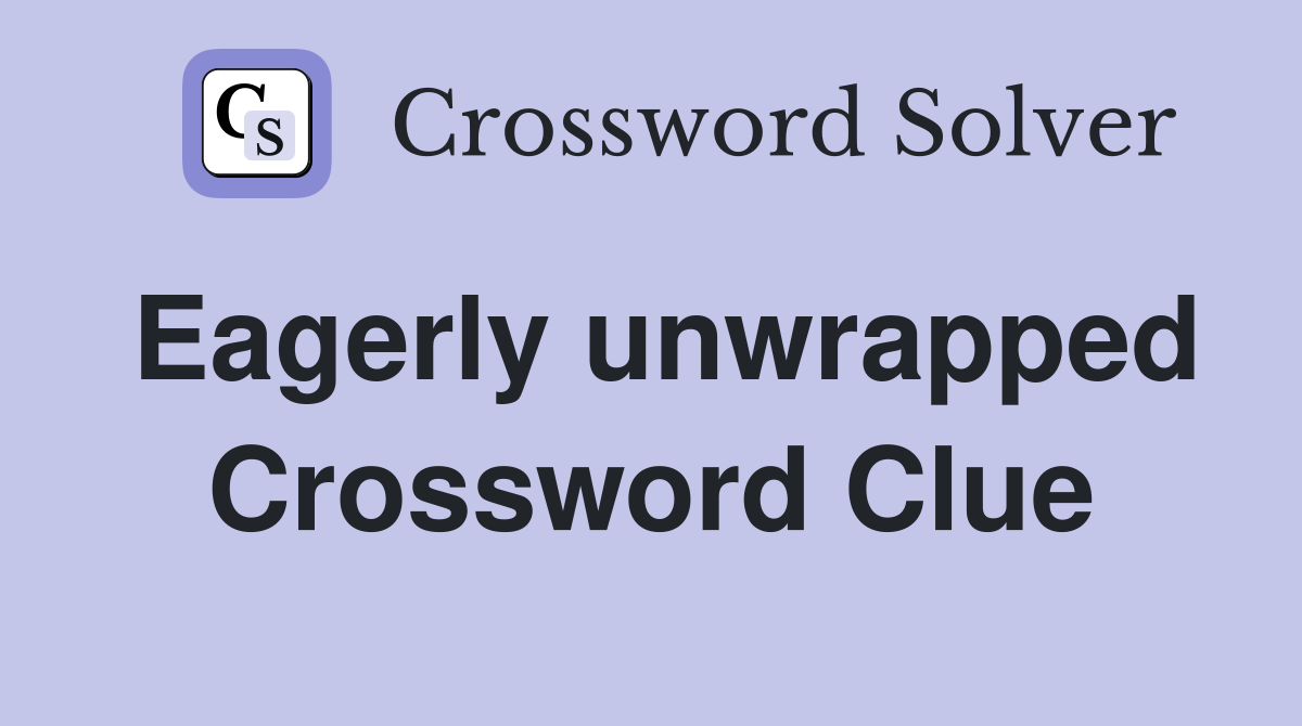 Eagerly unwrapped Crossword Clue