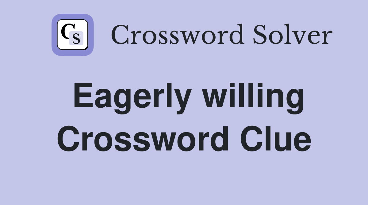 Eagerly willing Crossword Clue