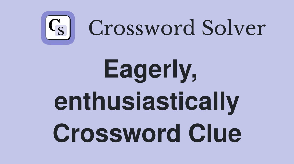 Eagerly, enthusiastically Crossword Clue