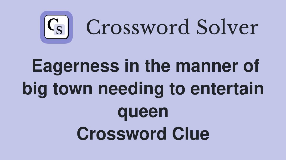 Eagerness in the manner of big town needing to entertain queen Crossword Clue