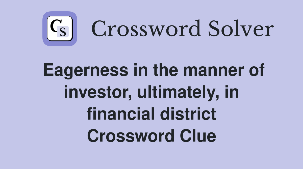 Eagerness in the manner of investor, ultimately, in financial district Crossword Clue