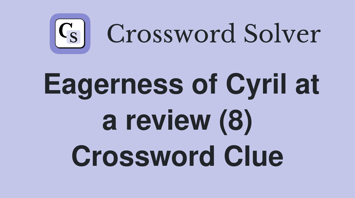 Eagerness of Cyril at a review (8) Crossword Clue