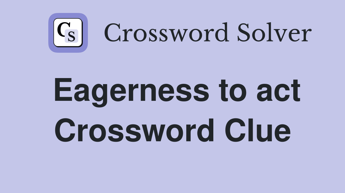 Eagerness to act Crossword Clue