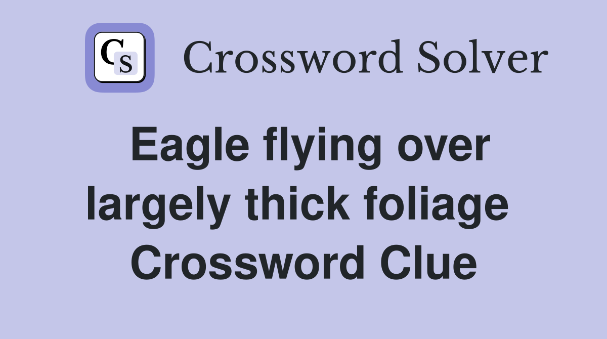 Eagle flying over largely thick foliage  Crossword Clue