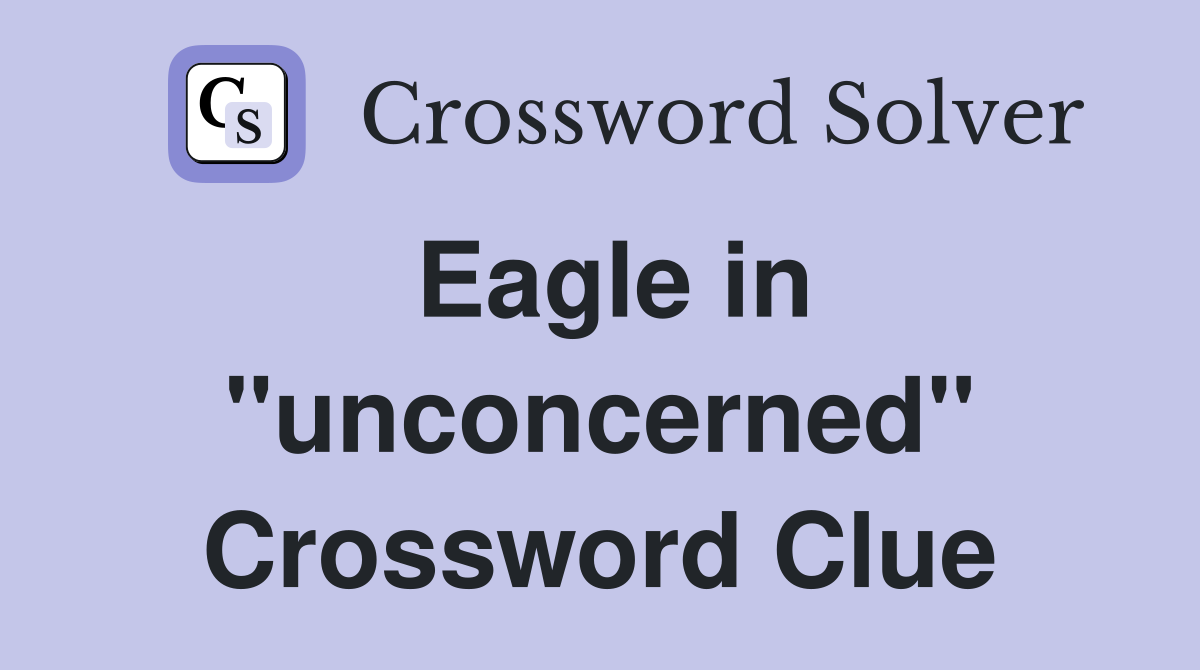 Eagle in "unconcerned" Crossword Clue