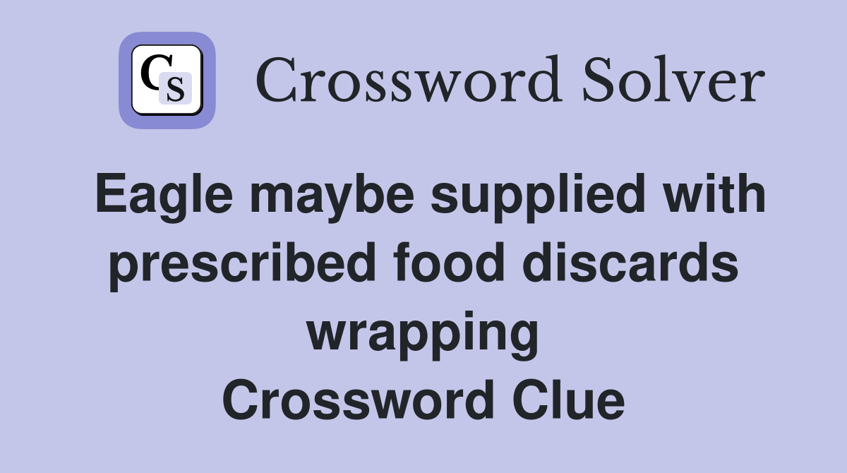 Eagle maybe supplied with prescribed food discards wrapping Crossword Clue