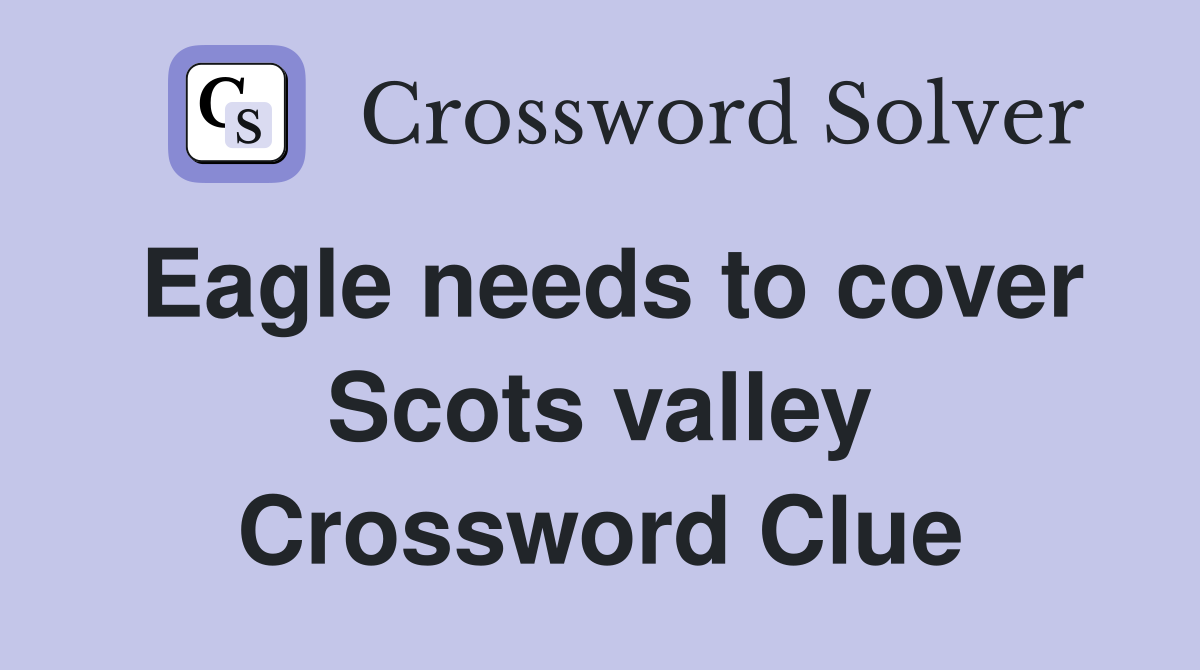Eagle needs to cover Scots valley Crossword Clue