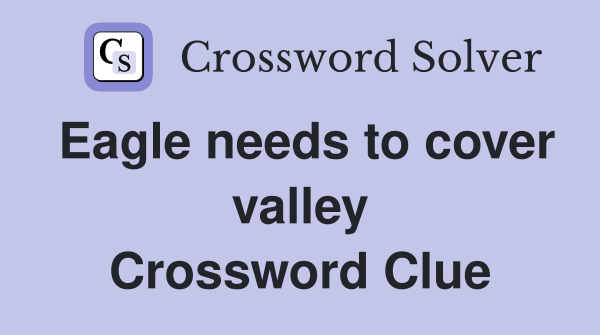 Eagle needs to cover valley Crossword Clue