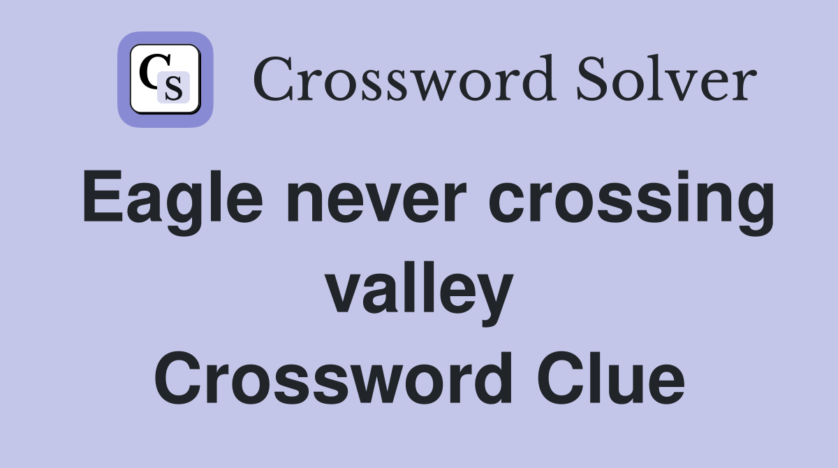 Eagle never crossing valley Crossword Clue