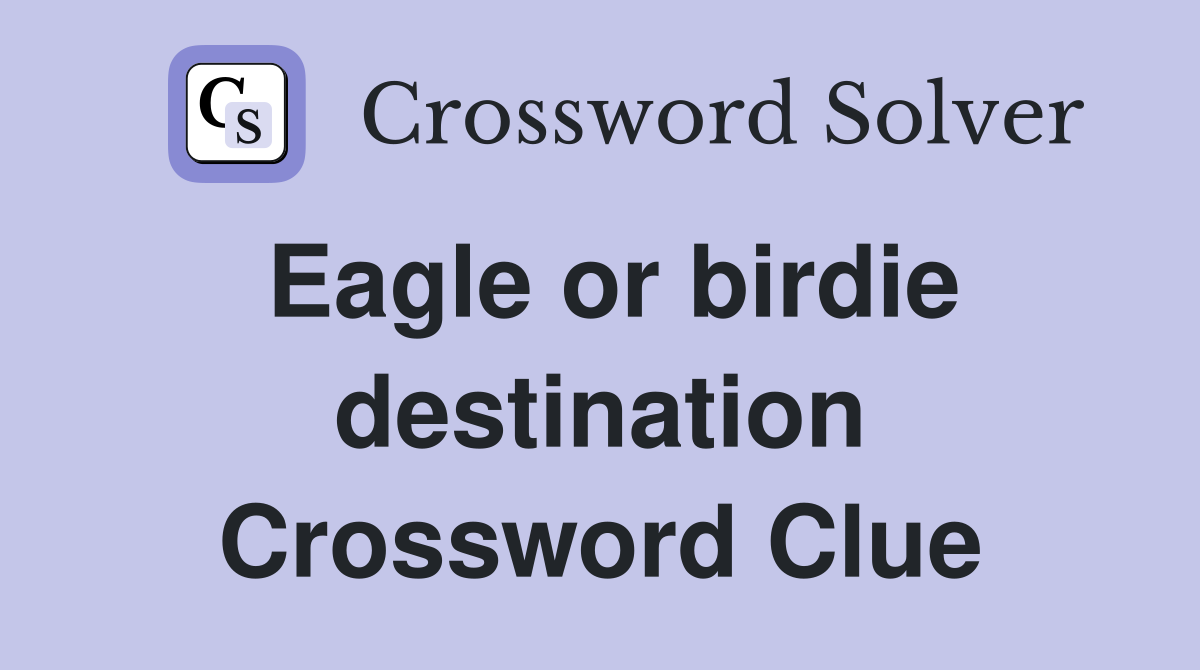 Eagle or birdie destination Crossword Clue