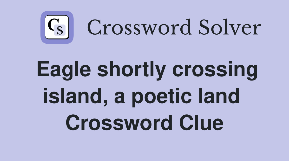 Eagle shortly crossing island, a poetic land  Crossword Clue