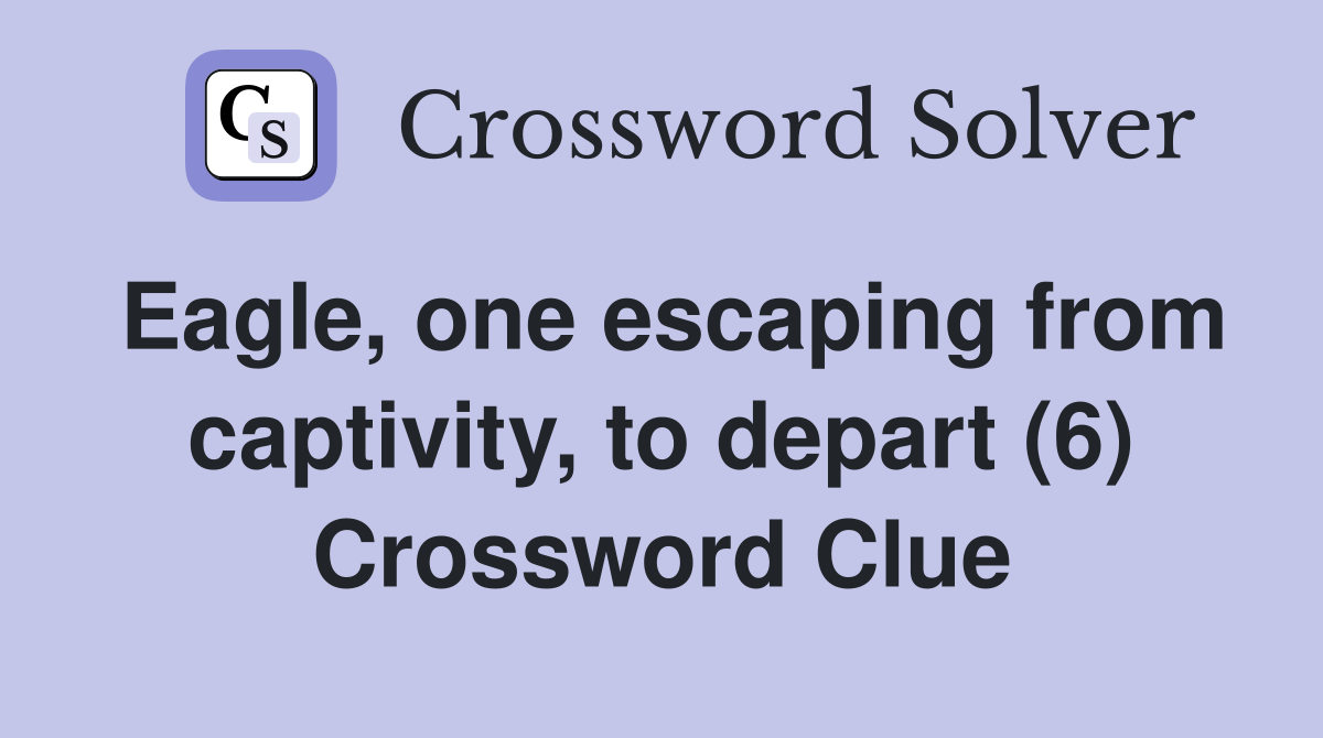 Eagle, one escaping from captivity, to depart (6) Crossword Clue