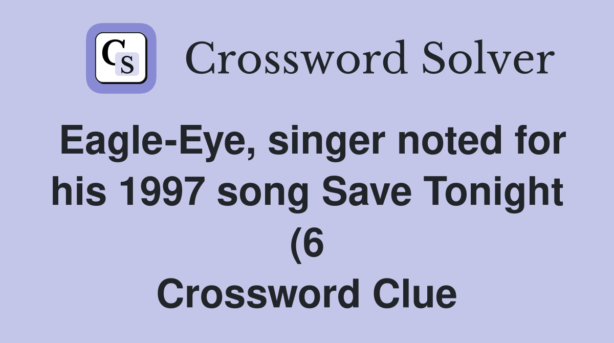 Eagle Eye singer noted for his 1997 song Save Tonight (6) Crossword Eagle Eye singer noted for his 1997 song Save Tonight (6) Crossword