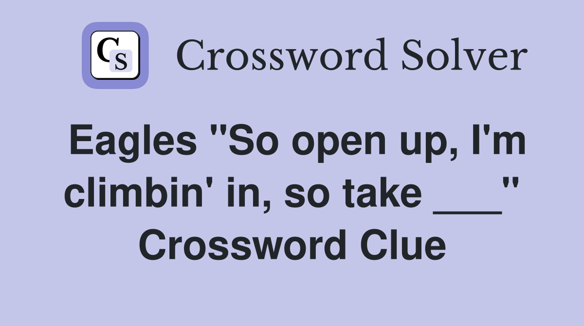 Eagles "So open up, I'm climbin' in, so take ___" Crossword Clue