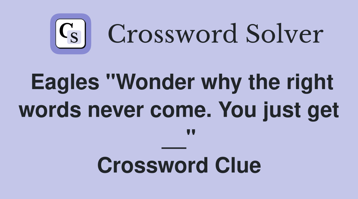 Eagles "Wonder why the right words never come. You just get __" Crossword Clue