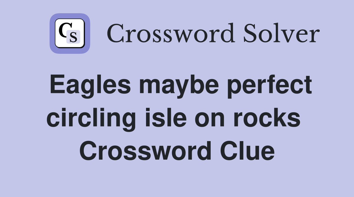 Eagles maybe perfect circling isle on rocks  Crossword Clue