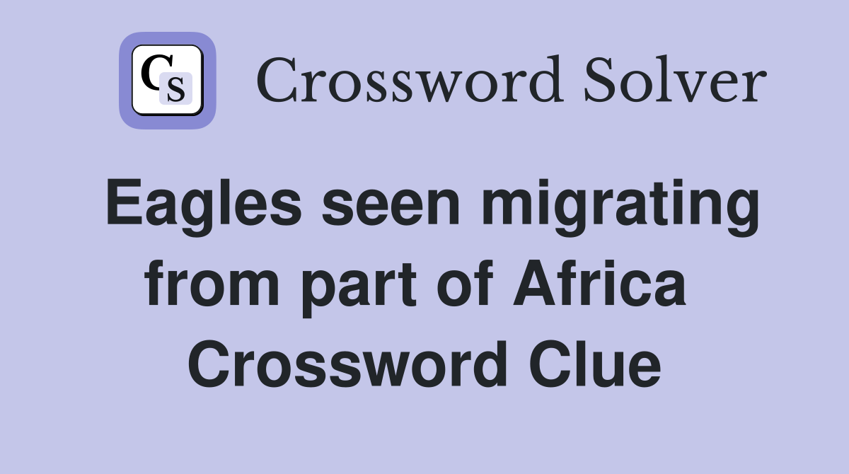 Eagles seen migrating from part of Africa  Crossword Clue