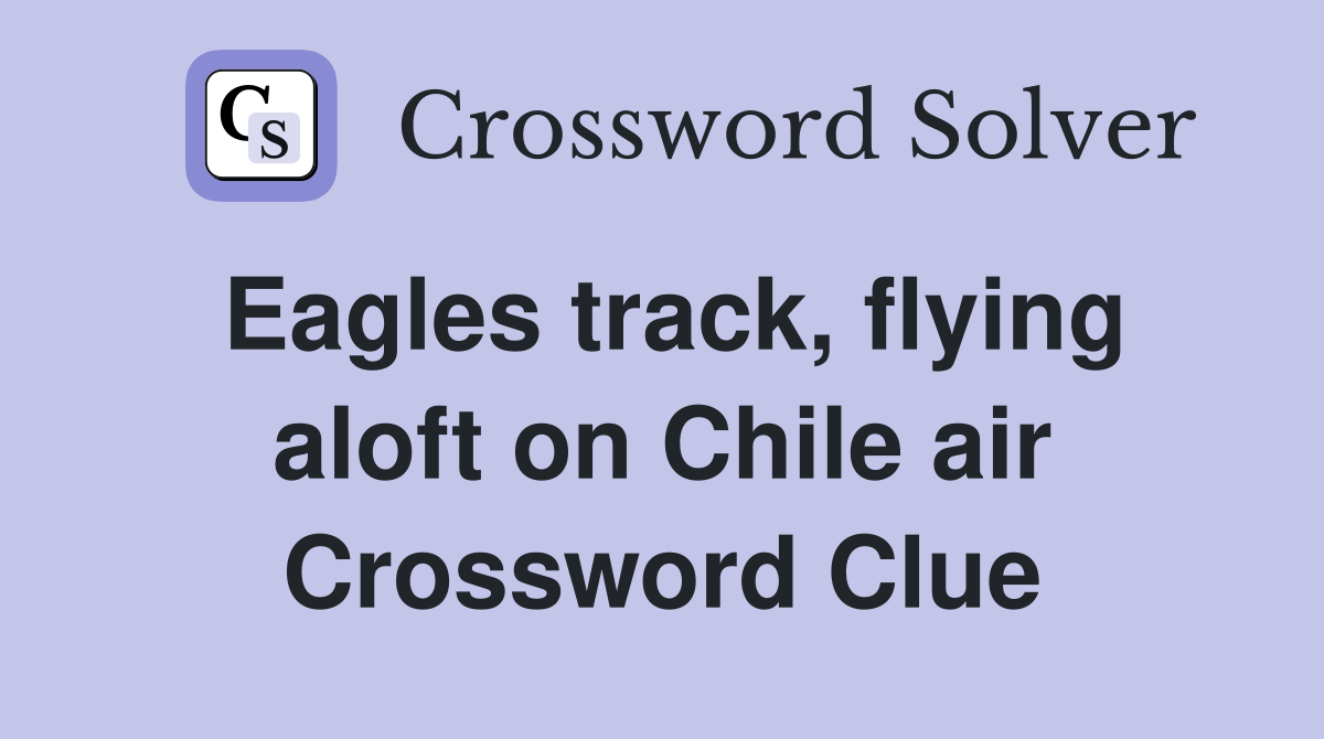 Eagles track, flying aloft on Chile air Crossword Clue