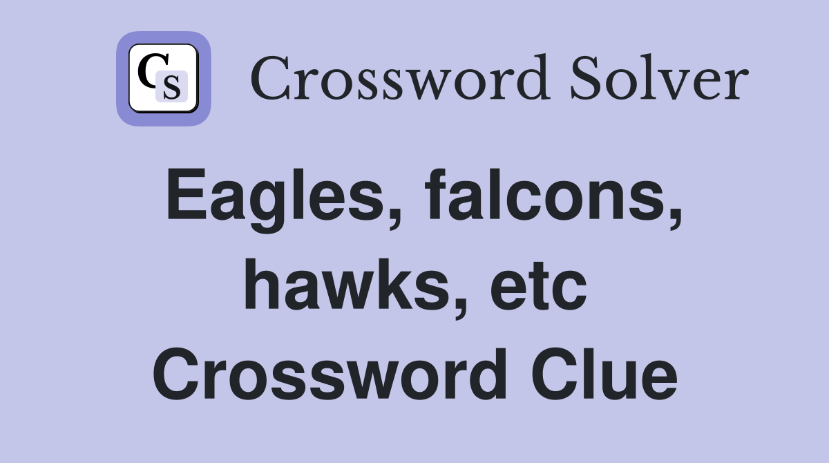 Eagles, falcons, hawks, etc Crossword Clue