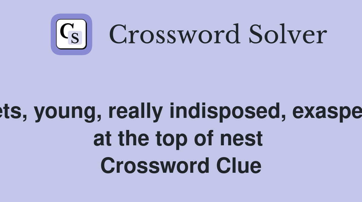 Eaglets, young, really indisposed, exasperated at the top of nest  Crossword Clue