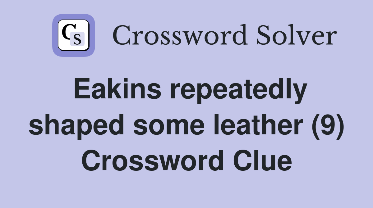 Eakins repeatedly shaped some leather (9) Crossword Clue