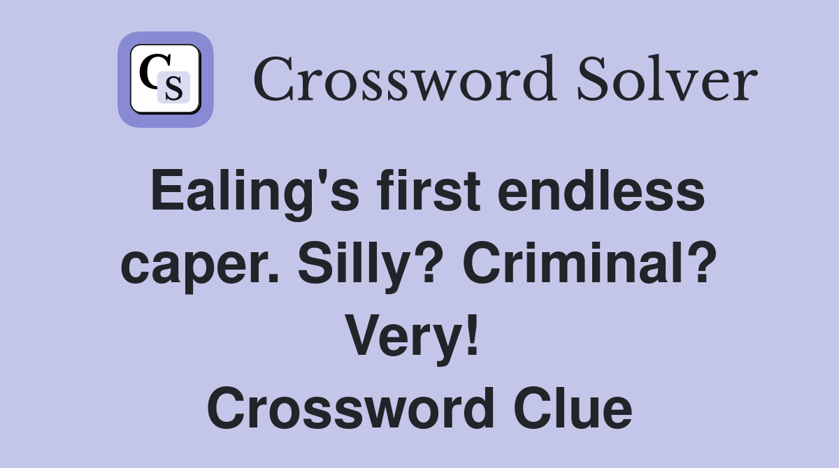 Ealing's first endless caper. Silly? Criminal? Very!  Crossword Clue