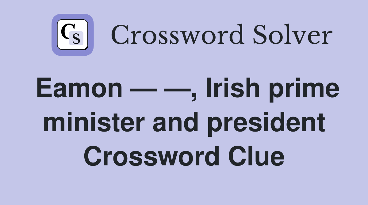 Eamon — —, Irish prime minister and president Crossword Clue
