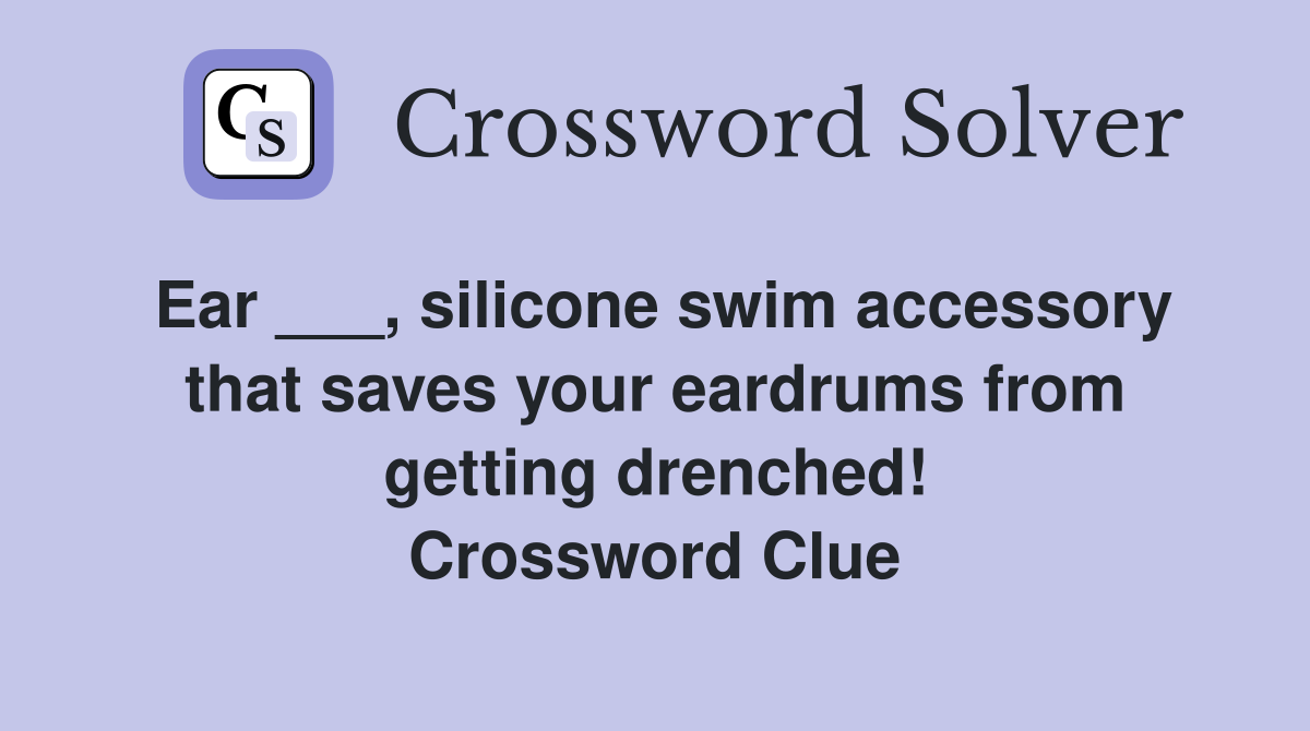 Ear ___, silicone swim accessory that saves your eardrums from getting drenched! Crossword Clue