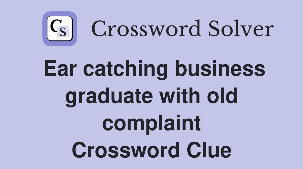Ear catching business graduate with old complaint Crossword Clue