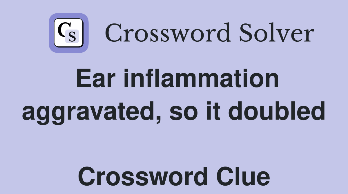 Ear inflammation aggravated, so it doubled  Crossword Clue
