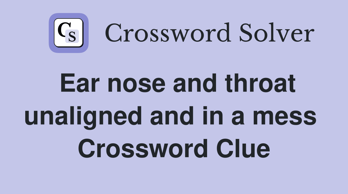 Ear nose and throat unaligned and in a mess  Crossword Clue