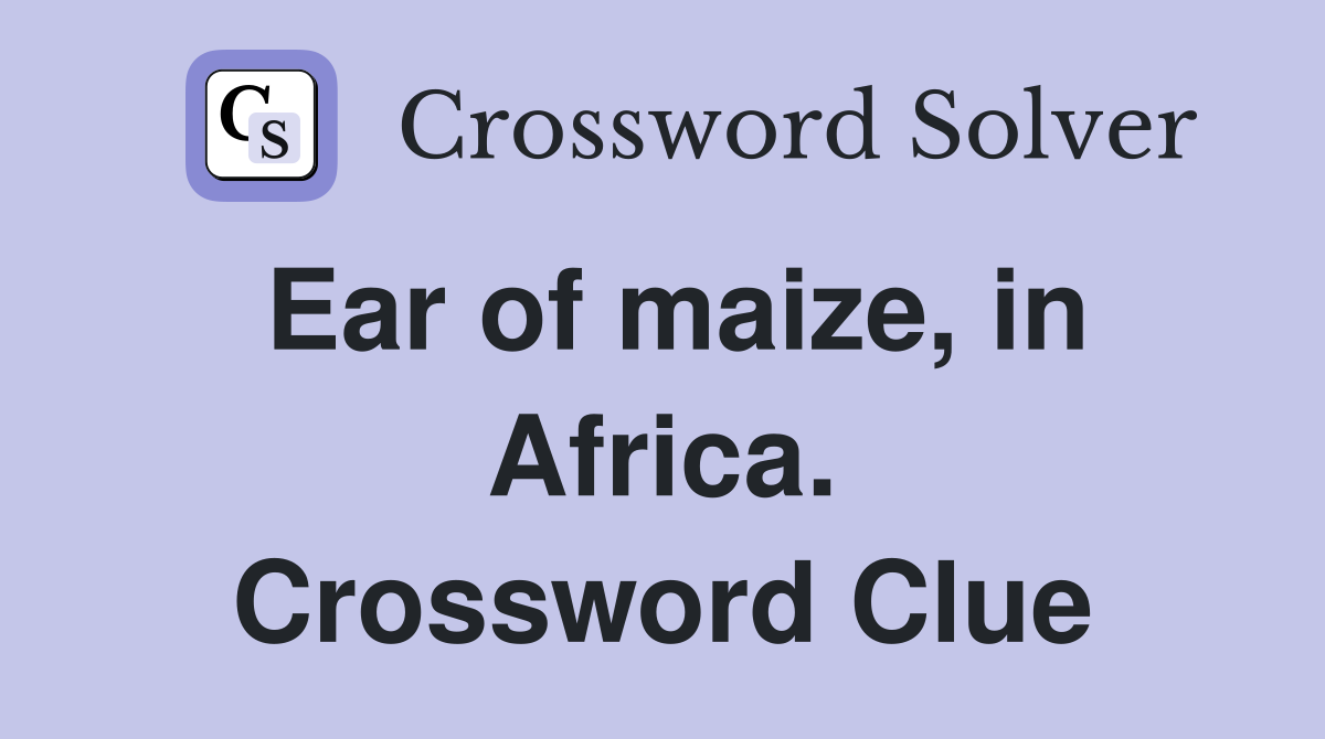 Ear of maize, in Africa. Crossword Clue