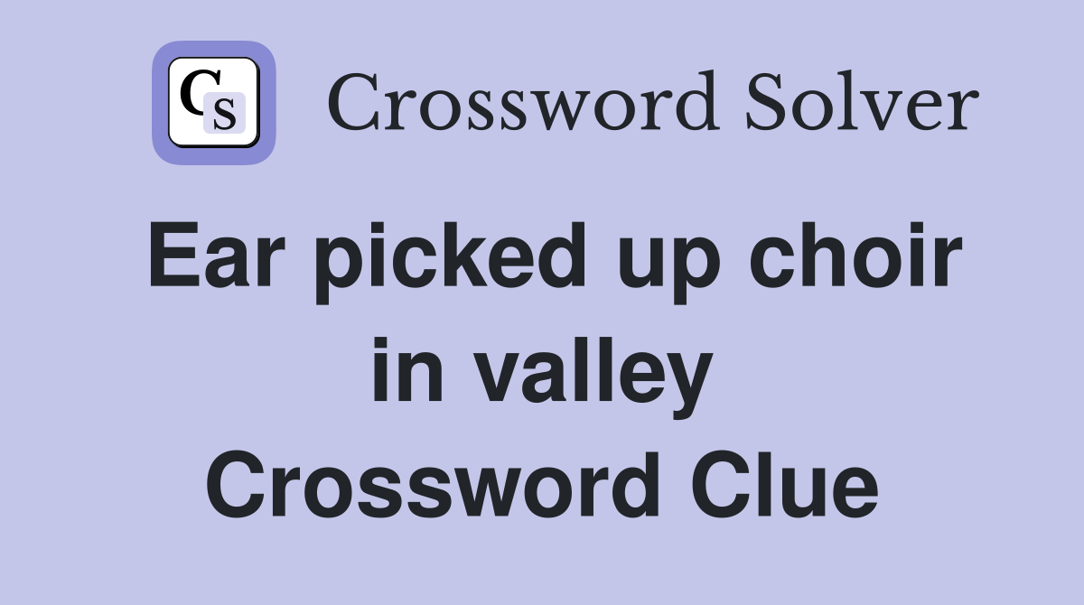 Ear picked up choir in valley Crossword Clue